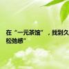 在“一元茶馆”，找到久违的“松弛感”
