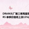 DRAM大厂第三季再度调涨DDR5 单季价格将上涨15%以上