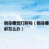 侧身睡觉打鼾吗（侧身睡也打鼻鼾怎么办）