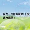 反戈一击什么意思?（反戈一击出自哪里）