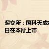 深交所：国科天成8月21日在本所上市
