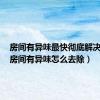 房间有异味最快彻底解决方法（房间有异味怎么去除）