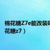 棉花糖Z7e能改装吗（棉花糖z7）