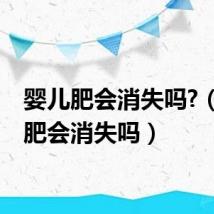 婴儿肥会消失吗?（婴儿肥会消失吗）