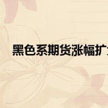 黑色系期货涨幅扩大