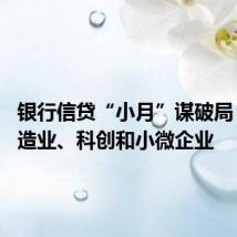 银行信贷“小月”谋破局 侧重制造业、科创和小微企业