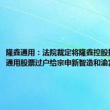 隆鑫通用:法院裁定将隆鑫控股持有隆鑫通用股票过户给宗申新智造和渝富资本