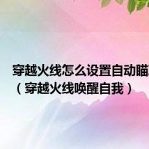 穿越火线怎么设置自动瞄准开枪（穿越火线唤醒自我）