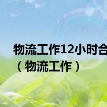 物流工作12小时合法吗(物流工作)