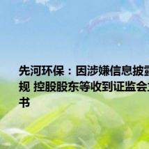 先河环保:因涉嫌信息披露违法违规 控股股东等收到证监会立案告知书