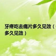 牙疼吃去痛片多久见效(去痛片多久见效)
