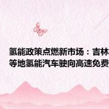 氢能政策点燃新市场:吉林、陕西等地氢能汽车驶向高速免费新时代
