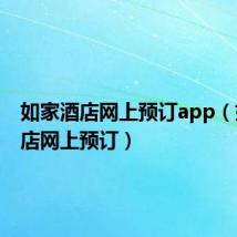 如家酒店网上预订app(如家酒店网上预订)