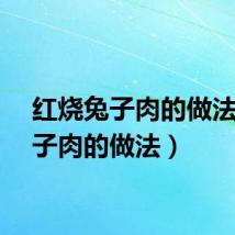 红烧兔子肉的做法（兔子肉的做法）