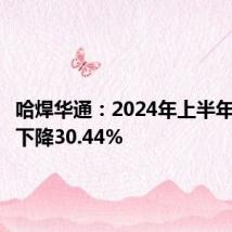 哈焊华通:2024年上半年净利润下降30.44%