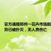 官方通报郑州一花卉市场起火:火势已被扑灭,无人员伤亡