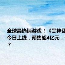 全球最热销游戏!《黑神话:悟空》今日上线,预售超4亿元,谁最受益?