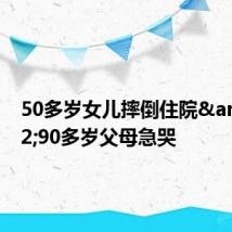 50多岁女儿摔倒住院 90多岁父母急哭
