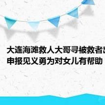 大连海滩救人大哥寻被救者出证明:申报见义勇为对女儿有帮助