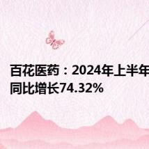 百花医药:2024年上半年净利润同比增长74.32%