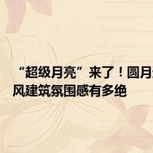 “超级月亮”来了!圆月遇上古风建筑氛围感有多绝