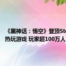 《黑神话:悟空》登顶Steam最热玩游戏 玩家超100万人