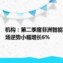 机构:第二季度非洲智能手机市场逆势小幅增长6%