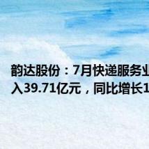 韵达股份:7月快递服务业务收入39.71亿元,同比增长14.87%