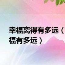 幸福离得有多远（离幸福有多远）