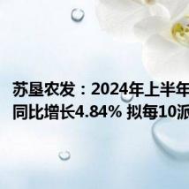 苏垦农发:2024年上半年净利润同比增长4.84% 拟每10派0.6元