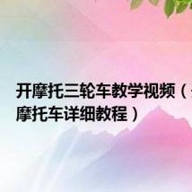 开摩托三轮车教学视频(开三轮摩托车详细教程)