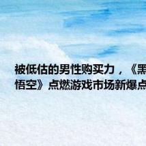 被低估的男性购买力,《黑神话:悟空》点燃游戏市场新爆点