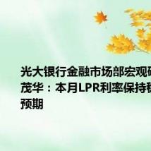 光大银行金融市场部宏观研究员周茂华:本月LPR利率保持稳定符合预期