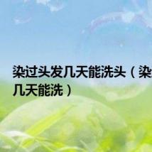 染过头发几天能洗头(染过头发几天能洗)
