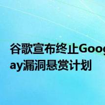 谷歌宣布终止Google Play漏洞悬赏计划
