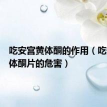 吃安宫黄体酮的作用(吃安宫黄体酮片的危害)
