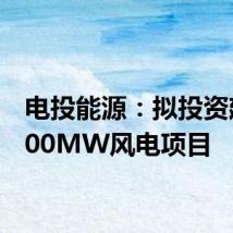 电投能源:拟投资建设200MW风电项目
