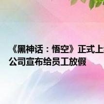 《黑神话:悟空》正式上线,有公司宣布给员工放假