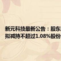 新元科技最新公告:股东张玉生拟减持不超过1.08%股份