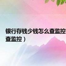 银行存钱少钱怎么查监控（怎么查监控）