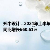 郑中设计:2024年上半年净利润同比增长660.61%