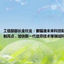 工信部部长金壮龙:要瞄准未来科技和产业发展制高点,加快新一代信息技术等领域科技创新