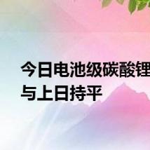 今日电池级碳酸锂价格与上日持平