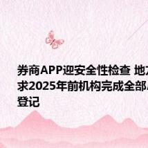券商APP迎安全性检查 地方监管要求2025年前机构完成全部APP备案登记