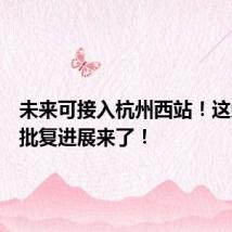 未来可接入杭州西站!这条高铁批复进展来了!