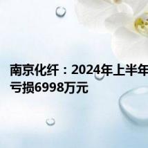 南京化纤:2024年上半年净利润亏损6998万元