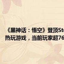 《黑神话:悟空》登顶Steam最热玩游戏,当前玩家超76万人