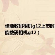 佳能数码相机g12上市时间(佳能数码相机g12)