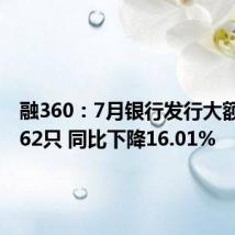融360:7月银行发行大额存单362只 同比下降16.01%
