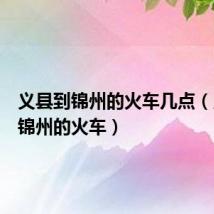 义县到锦州的火车几点(义县到锦州的火车)